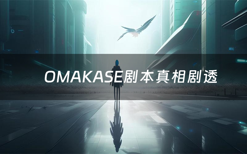 OMAKASE剧本真相剧透(OMAKASE剧本杀故事复盘)