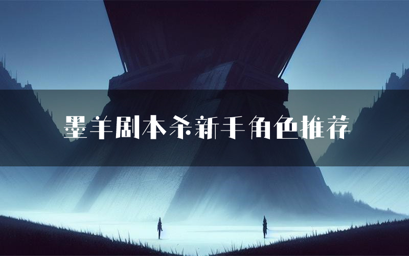 墨羊剧本杀新手角色推荐(墨羊凶手位是谁)