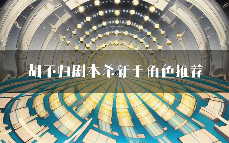 胡不归剧本杀新手角色推荐(胡不归凶手位是谁)