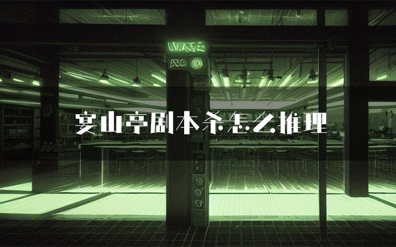 宴山亭剧本杀怎么推理(宴山亭凶手任务剧透)