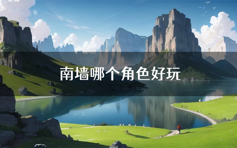 南墙哪个角色好玩(南墙值得玩吗)