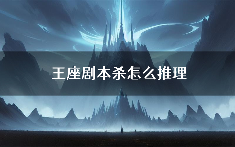 王座剧本杀怎么推理(王座凶手任务剧透)