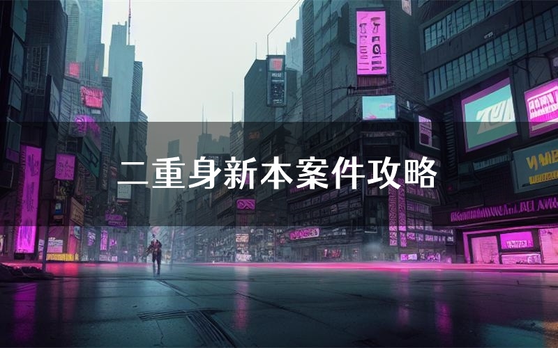 二重身新本案件攻略(二重身真相推理要点)