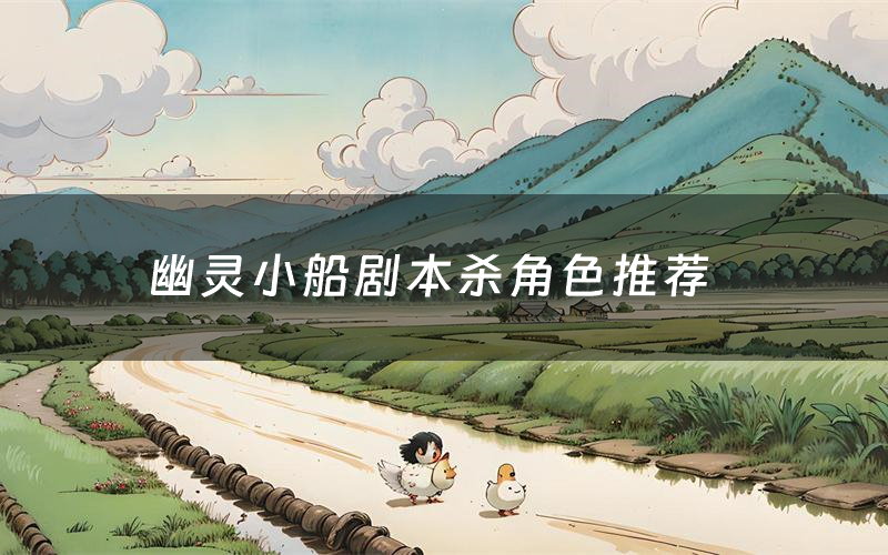 幽灵小船剧本杀角色推荐（幽灵小船凶手是谁）