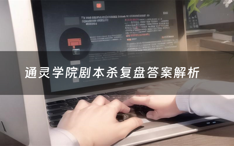 通灵学院剧本杀复盘答案解析(通灵学院测评剧透)