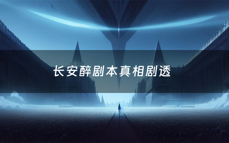 长安醉剧本真相剧透（长安醉剧本杀故事复盘）