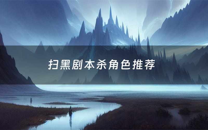 扫黑剧本杀角色推荐（扫黑凶手是谁）