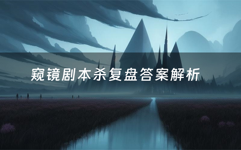 窥镜剧本杀复盘答案解析(窥镜测评剧透)