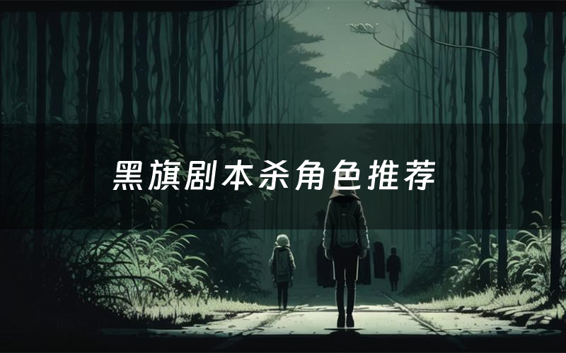 黑旗剧本杀角色推荐(黑旗凶手是谁)