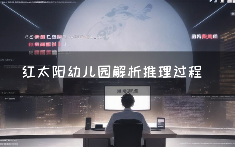 红太阳幼儿园解析推理过程(红太阳幼儿园剧本测评)