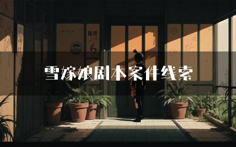 雪嫁娘剧本案件线索(雪嫁娘结局故事复盘)