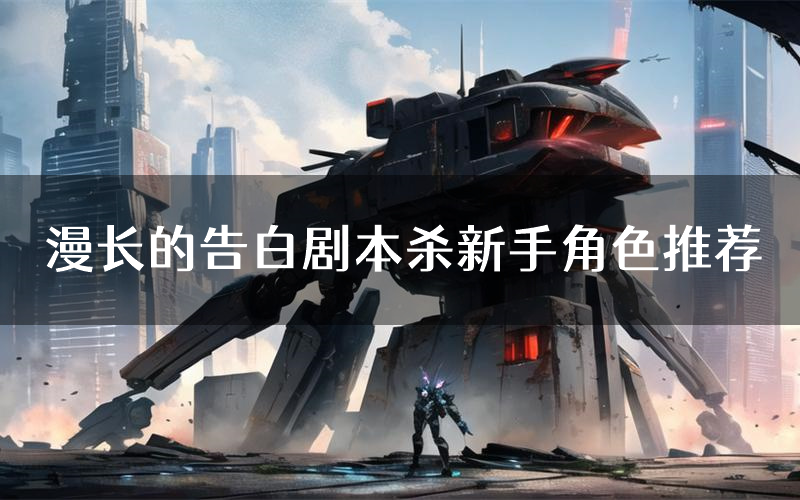 漫长的告白剧本杀新手角色推荐（漫长的告白凶手位是谁）