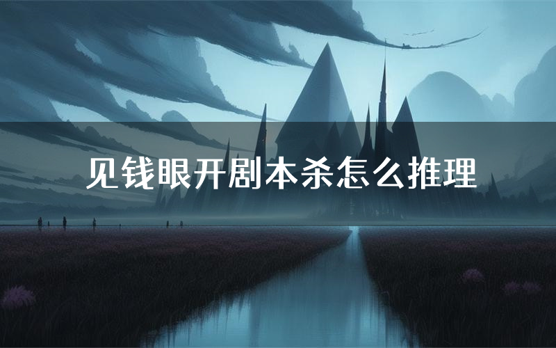 见钱眼开剧本杀怎么推理(见钱眼开凶手任务剧透)