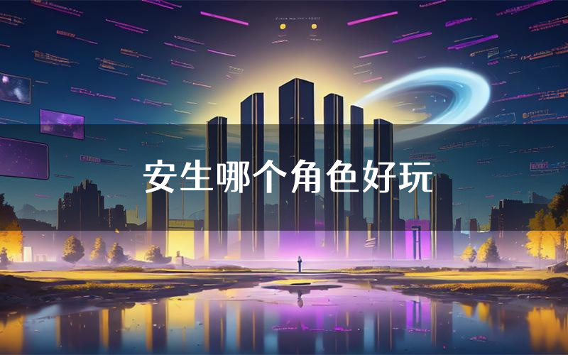 安生哪个角色好玩（安生值得玩吗）