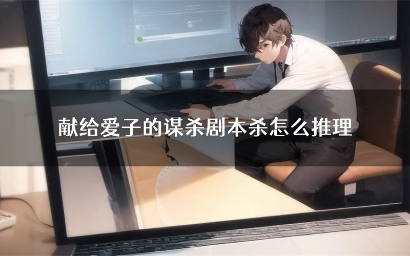献给爱子的谋杀剧本杀怎么推理(献给爱子的谋杀凶手任务剧透)