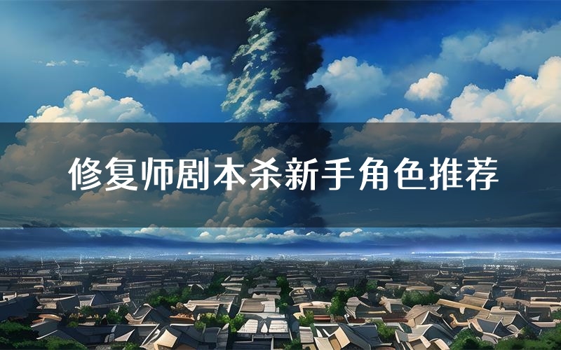 修复师剧本杀新手角色推荐(修复师凶手位是谁)