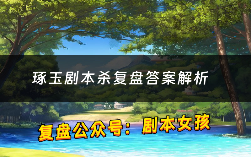 琢玉剧本杀复盘答案解析（琢玉测评剧透）