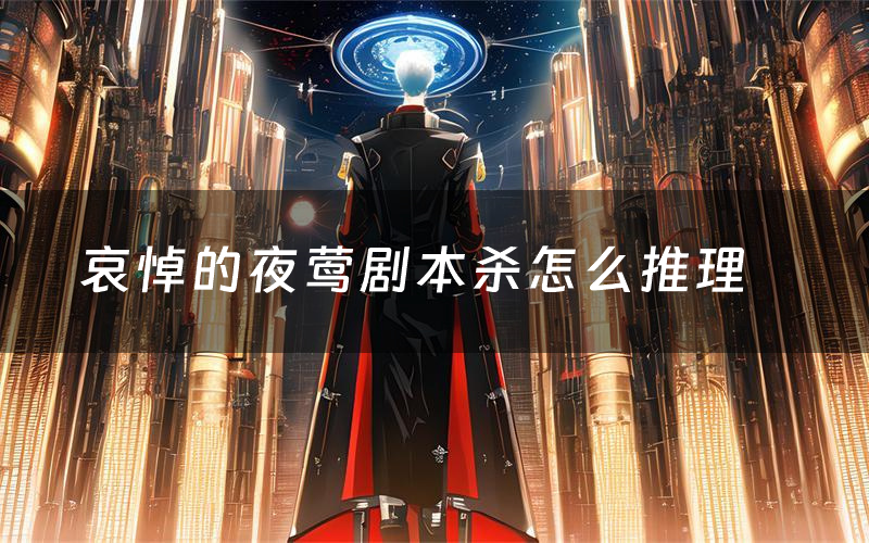 哀悼的夜莺剧本杀怎么推理(哀悼的夜莺凶手是谁剧透)