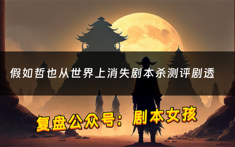 假如哲也从世界上消失剧本杀测评剧透(假如哲也从世界上消失角色CP推荐)