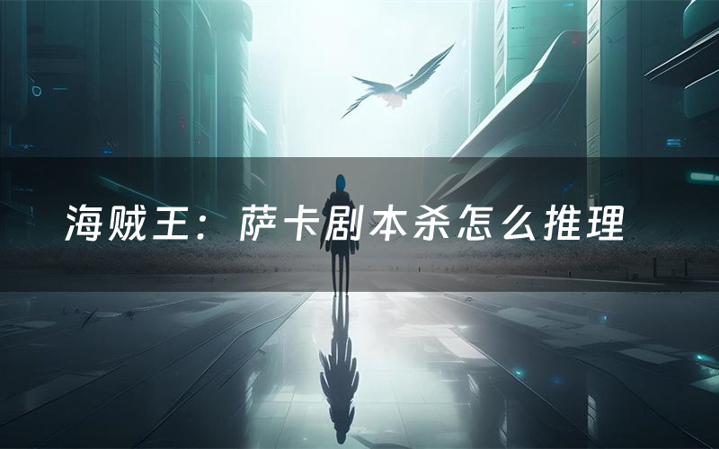 海賊王：薩卡劇本殺怎么推理（海賊王：薩卡兇手是誰劇透）