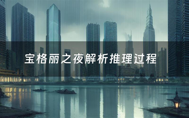 宝格丽之夜解析推理过程（宝格丽之夜剧本测评）