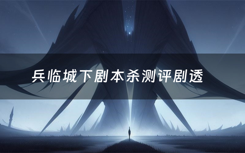 兵临城下剧本杀测评剧透(兵临城下角色CP推荐)