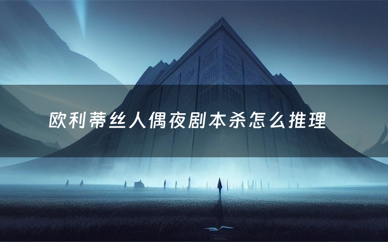 欧利蒂丝人偶夜剧本杀怎么推理(欧利蒂丝人偶夜凶手是谁剧透)