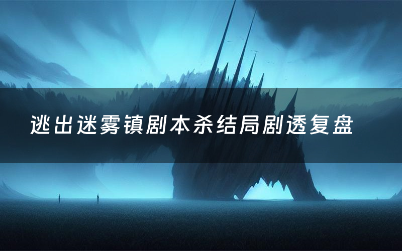 逃出迷雾镇剧本杀结局剧透复盘(逃出迷雾镇测评真相是什么)