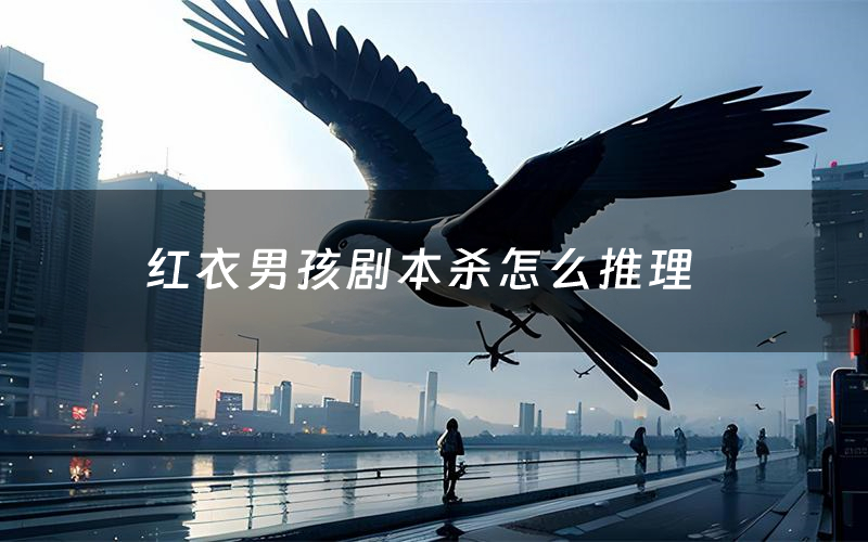 红衣男孩剧本杀怎么推理(红衣男孩凶手是谁剧透)