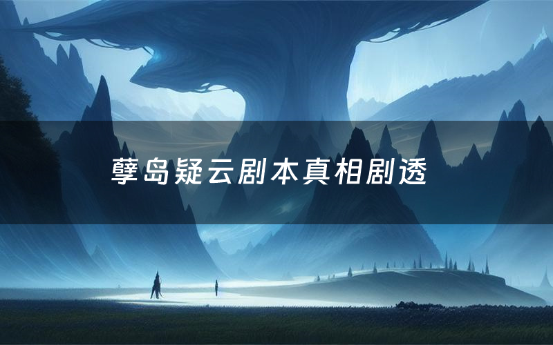 孽岛疑云剧本真相剧透(孽岛疑云剧本杀故事复盘)