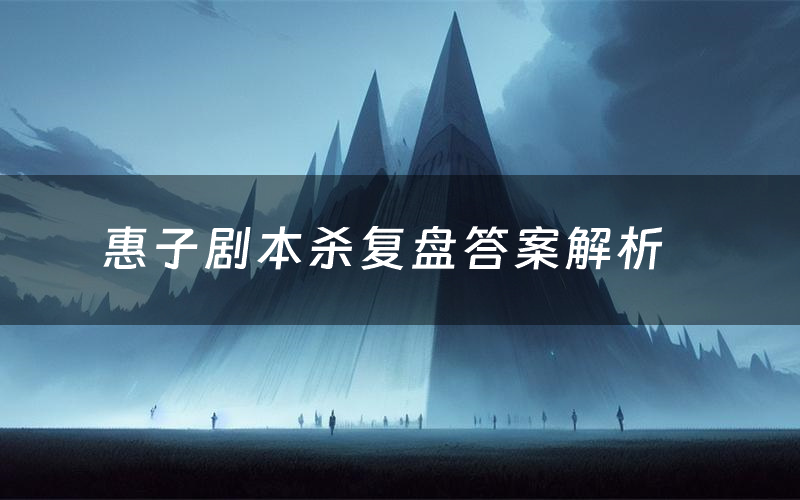 惠子剧本杀复盘答案解析(惠子测评剧透)