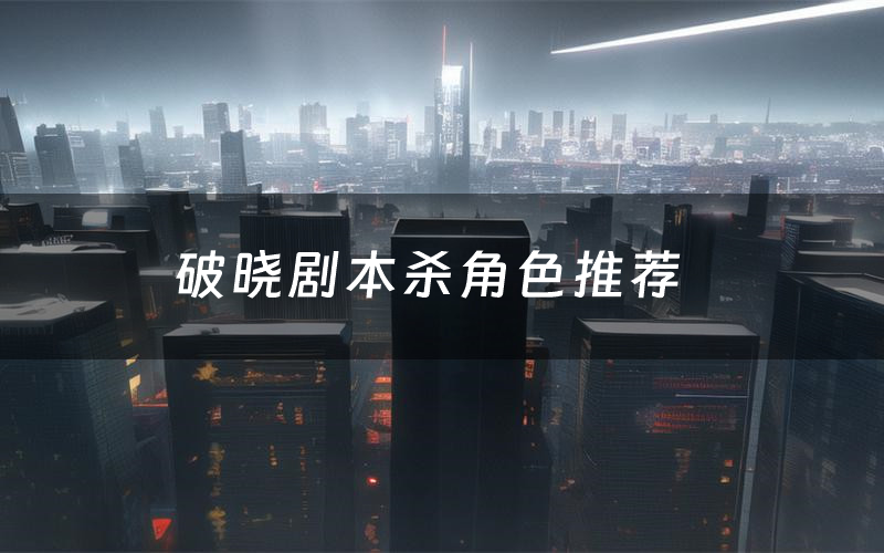 破晓剧本杀角色推荐（破晓凶手是谁）