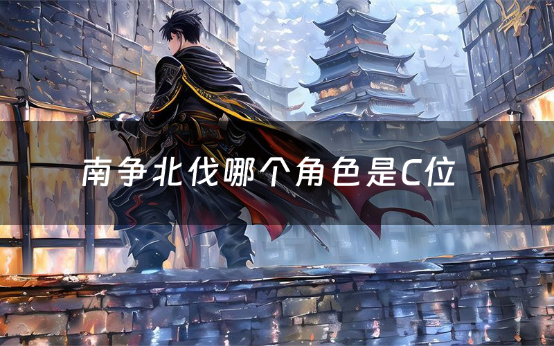 南爭北伐哪個角色是C位（南爭北伐CP角色推薦）
