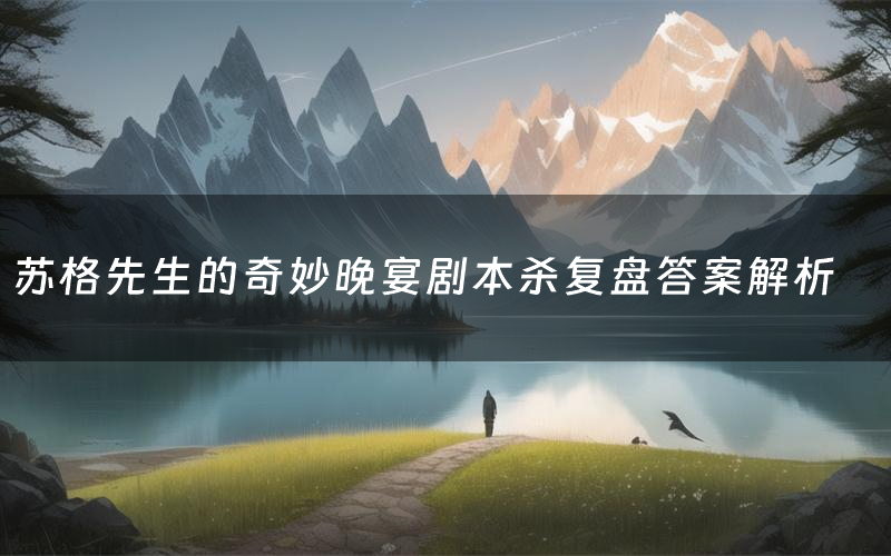 苏格先生的奇妙晚宴剧本杀复盘答案解析(苏格先生的奇妙晚宴测评剧透)