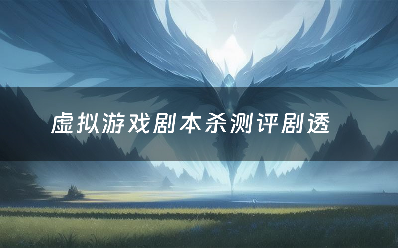 虚拟游戏剧本杀测评剧透(虚拟游戏角色CP推荐)