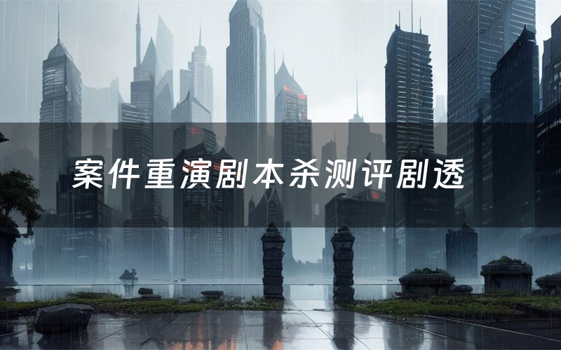 案件重演剧本杀测评剧透(案件重演角色CP推荐)