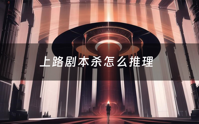 上路剧本杀怎么推理(上路凶手是谁剧透)