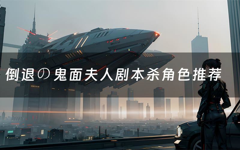 倒退の鬼面夫人剧本杀角色推荐(倒退の鬼面夫人凶手是谁)