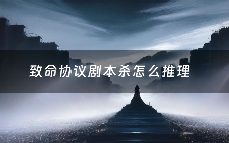 致命协议剧本杀怎么推理（致命协议凶手是谁剧透）