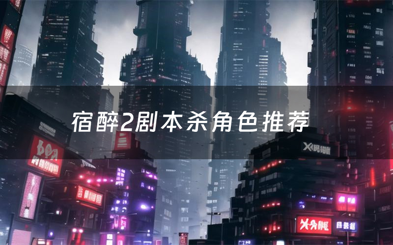 宿醉2剧本杀角色推荐(宿醉2凶手是谁)