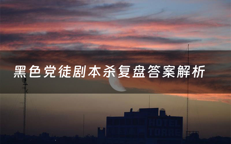 黑色党徒剧本杀复盘答案解析(黑色党徒测评剧透)