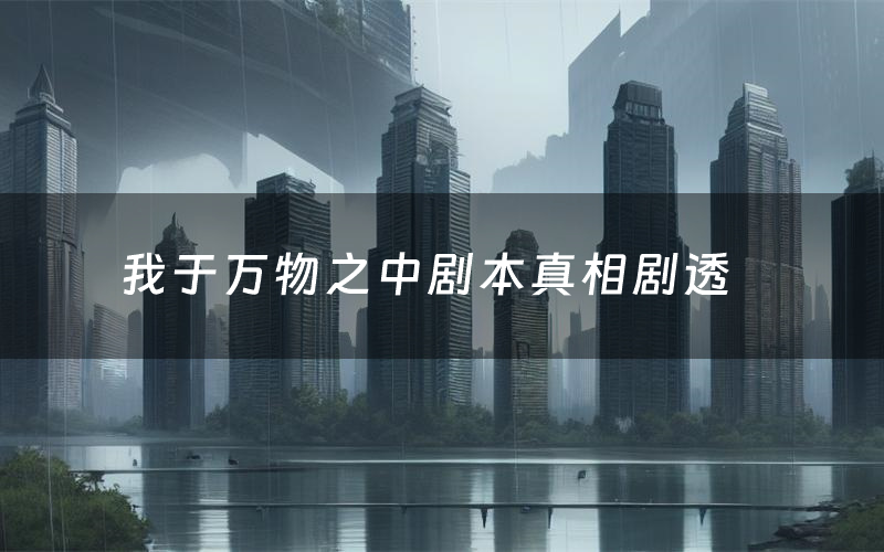 我于万物之中剧本真相剧透(我于万物之中剧本杀故事复盘)