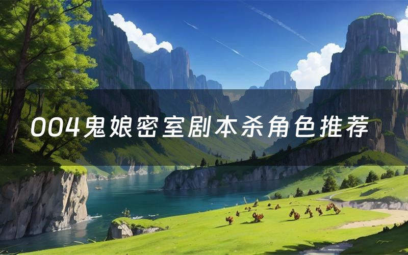 004鬼娘密室剧本杀角色推荐(004鬼娘密室凶手是谁)
