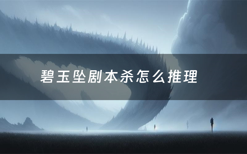 碧玉坠剧本杀怎么推理（碧玉坠凶手是谁剧透）