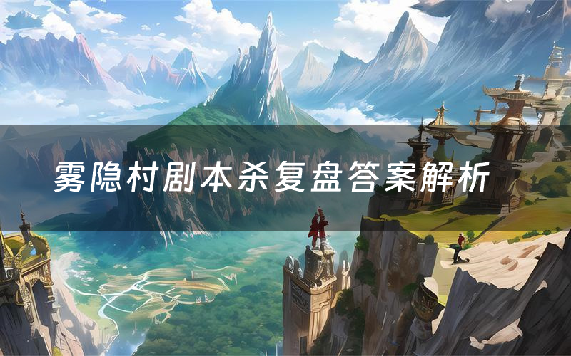 雾隐村剧本杀复盘答案解析（雾隐村测评剧透）