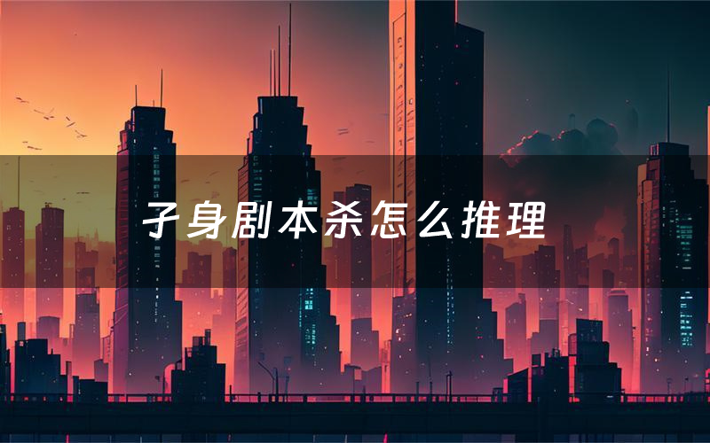 孑身剧本杀怎么推理(孑身凶手是谁剧透)
