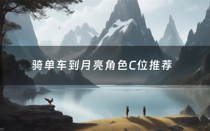 骑单车到月亮角色C位推荐(骑单车到月亮剧本杀真相剧透)
