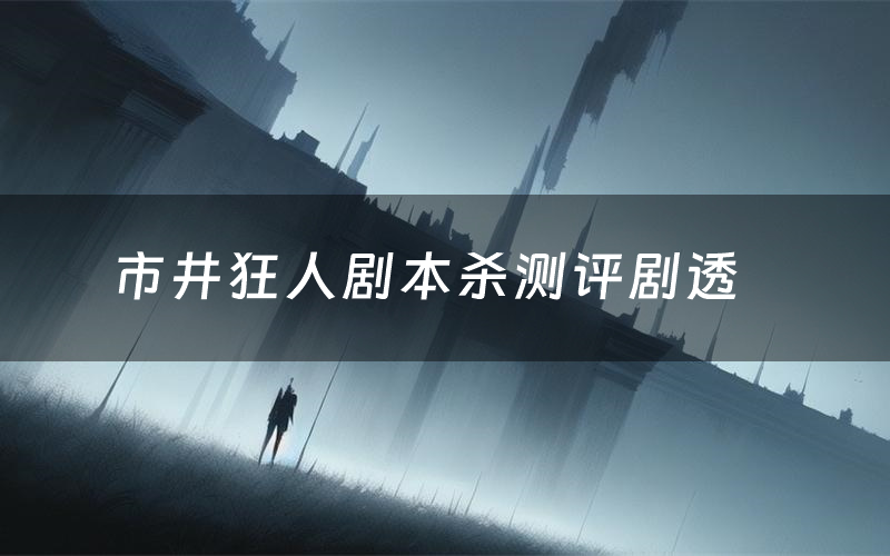 市井狂人剧本杀测评剧透(市井狂人角色CP推荐)