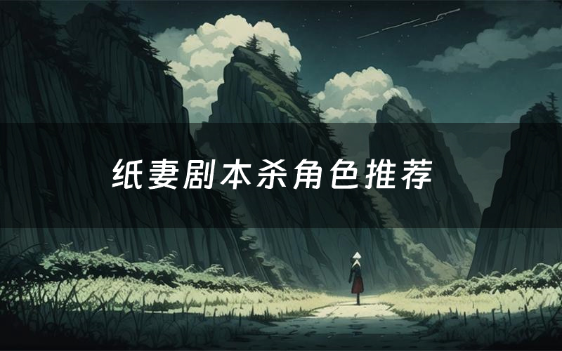 纸妻剧本杀角色推荐(纸妻凶手是谁)