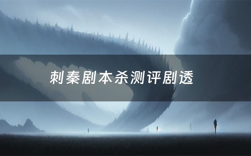 刺秦剧本杀测评剧透(刺秦角色CP推荐)